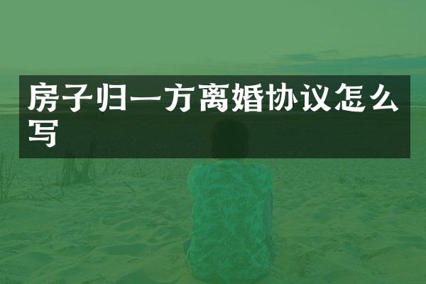 房子归一方离婚协议怎么写