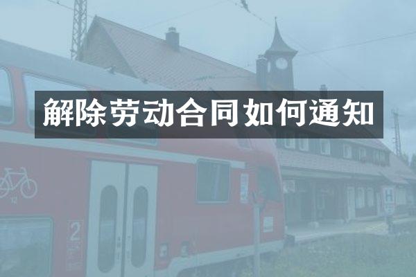 解除劳动合同如何通知