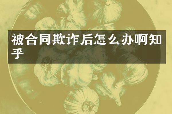 被合同欺诈后怎么办啊知乎