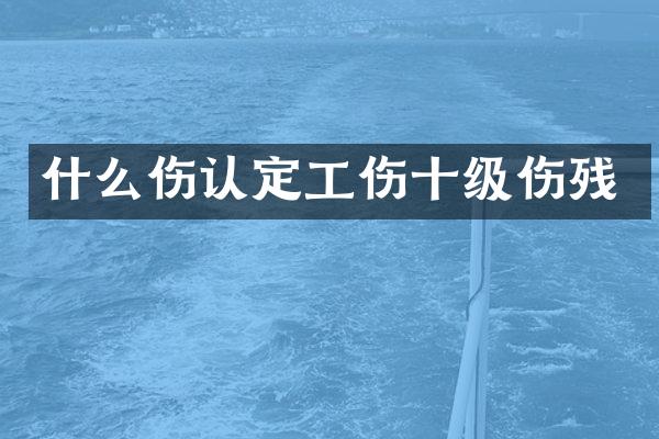 什么伤认定工伤十级伤残
