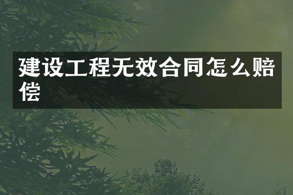 建设工程无效合同怎么赔偿