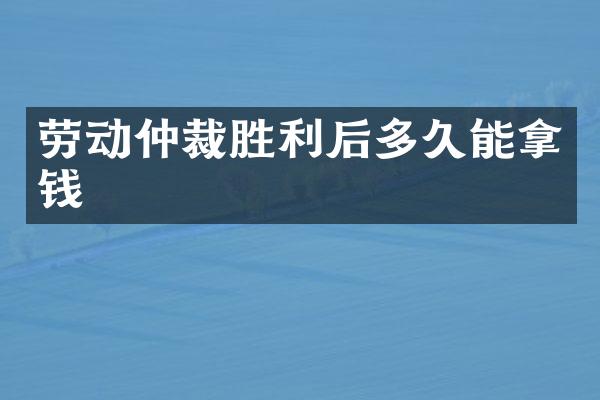 劳动仲裁胜利后多久能拿钱
