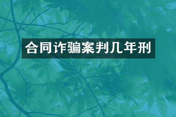合同诈骗案判几年刑