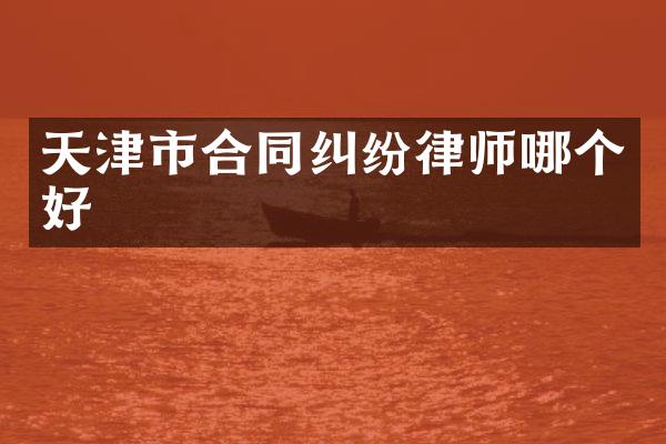 天津市合同纠纷律师哪个好