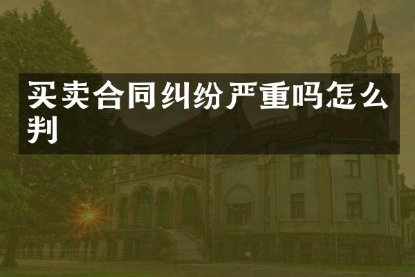 买卖合同纠纷严重吗怎么判