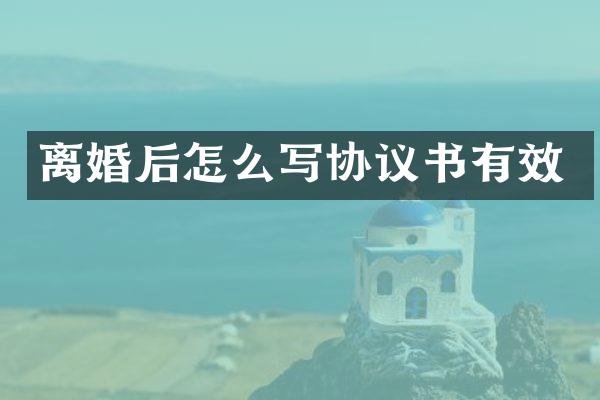 离婚后怎么写协议书有效