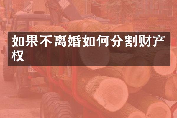 如果不离婚如何分割财产权