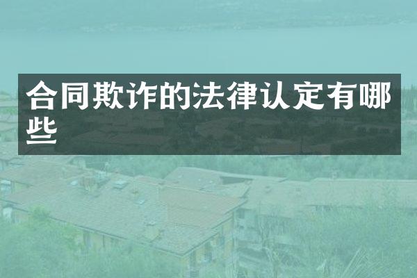 合同欺诈的法律认定有哪些