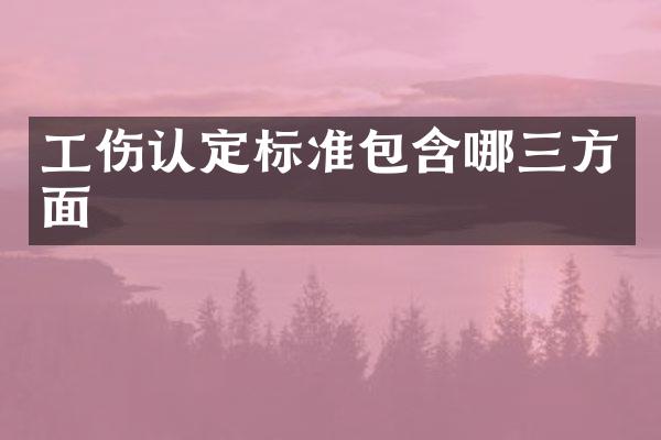 工伤认定标准包含哪三方面