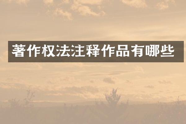 著作权法注释作品有哪些