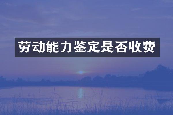 劳动能力鉴定是否收费