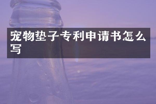 宠物垫子专利申请书怎么写
