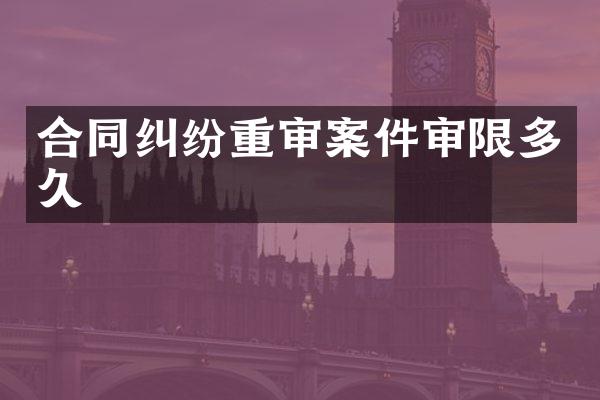 合同纠纷重审案件审限多久