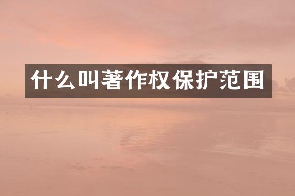 什么叫著作权保护范围