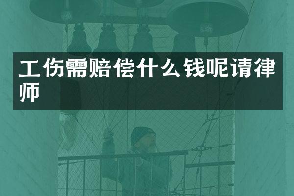 工伤需赔偿什么钱呢请律师