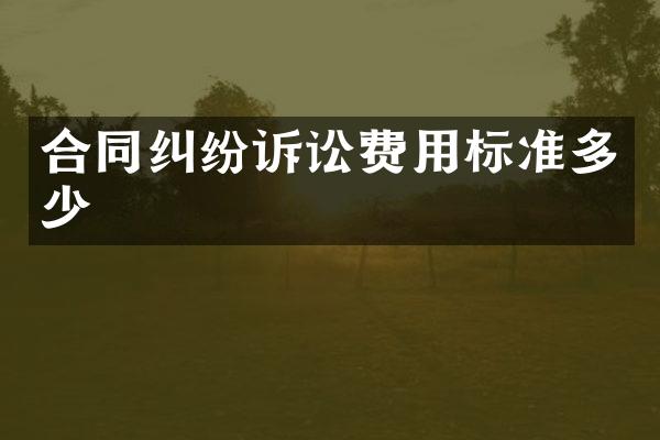 合同纠纷诉讼费用标准多少