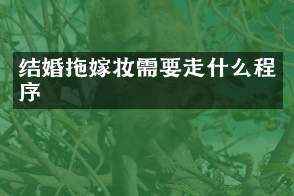 结婚拖嫁妆需要走什么程序