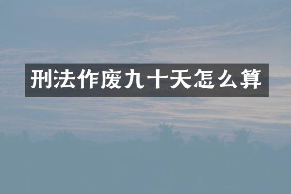 刑法作废九十天怎么算