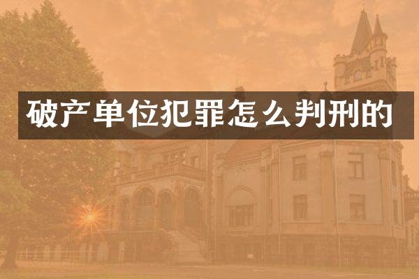 破产单位犯罪怎么判刑的