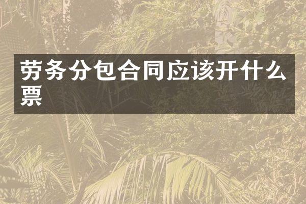 劳务分包合同应该开什么票