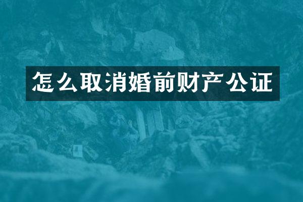 怎么取消婚前财产公证
