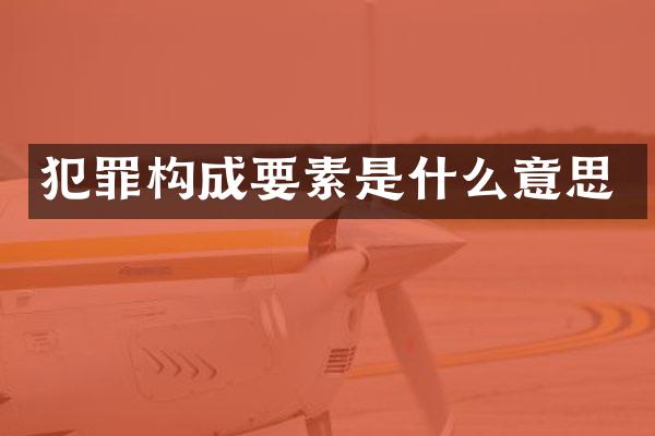 犯罪构成要素是什么意思