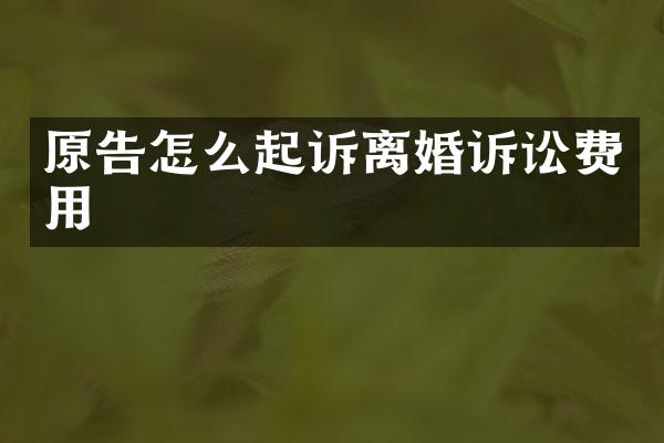 原告怎么起诉离婚诉讼费用