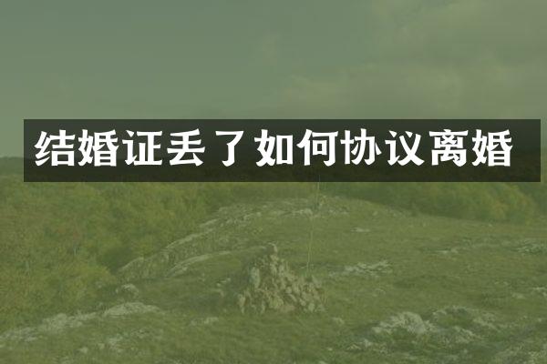 结婚证丢了如何协议离婚