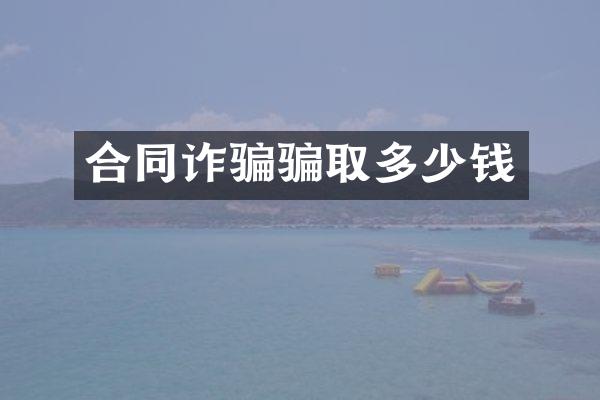 合同诈骗骗取多少钱
