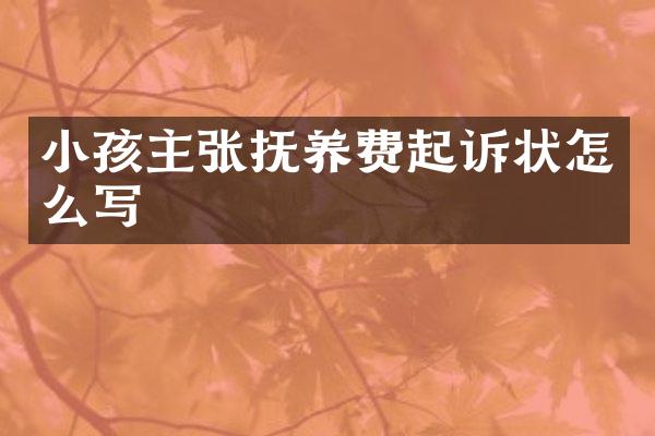 小孩主张抚养费起诉状怎么写