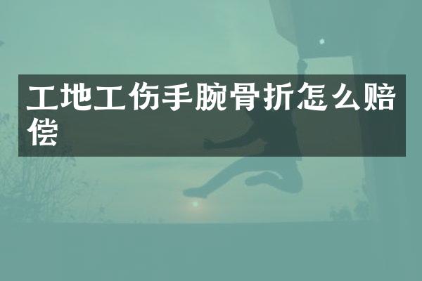 工地工伤手腕骨折怎么赔偿