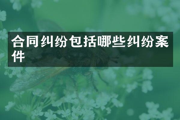 合同纠纷包括哪些纠纷案件
