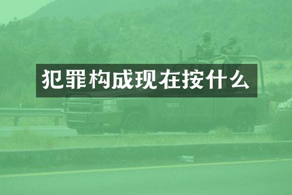 犯罪构成现在按什么