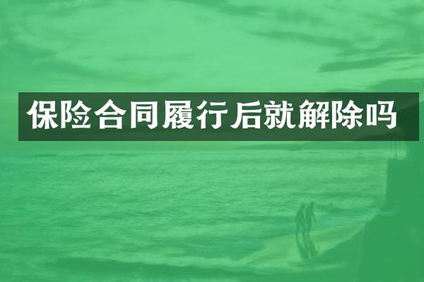 保险合同履行后就解除吗