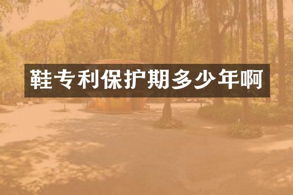 鞋专利保护期多少年啊