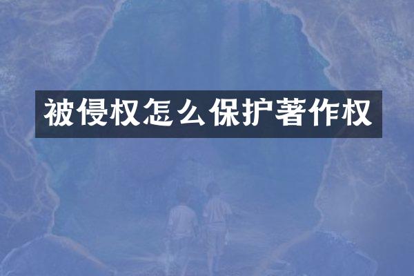 被侵权怎么保护著作权