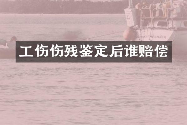 工伤伤残鉴定后谁赔偿
