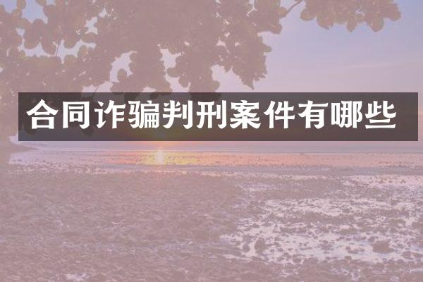 合同诈骗判刑案件有哪些