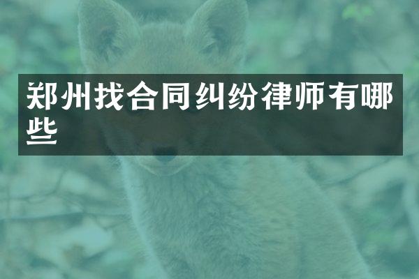 郑州找合同纠纷律师有哪些