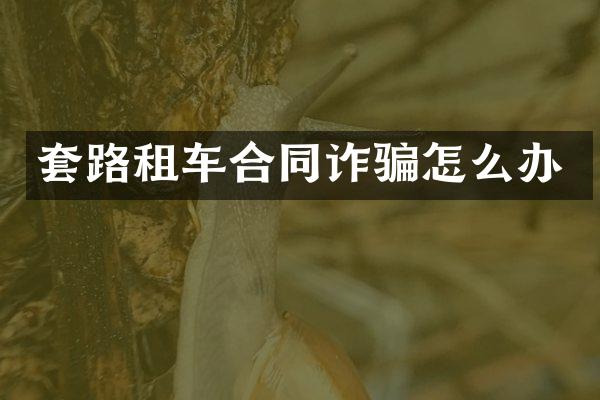 套路租车合同诈骗怎么办