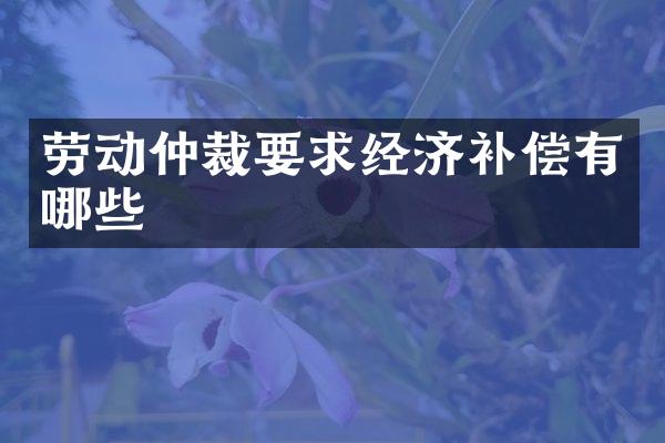 劳动仲裁要求经济补偿有哪些