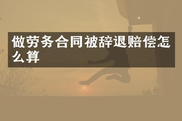 做劳务合同被辞退赔偿怎么算