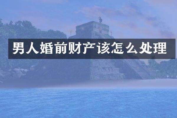 男人婚前财产该怎么处理