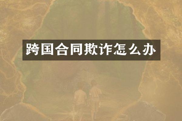 跨国合同欺诈怎么办