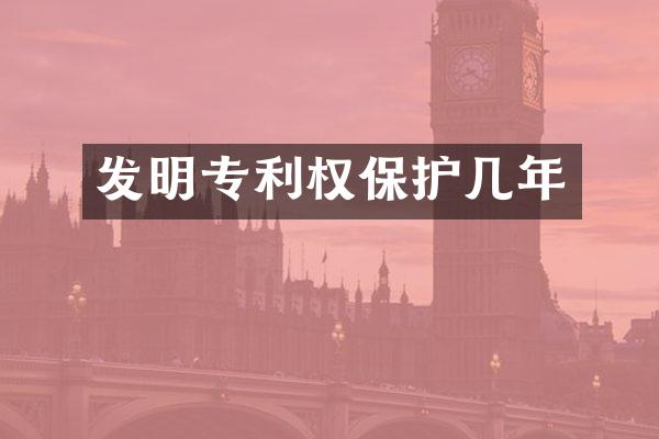 发明专利权保护几年