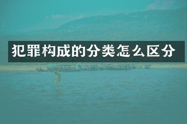 犯罪构成的分类怎么区分