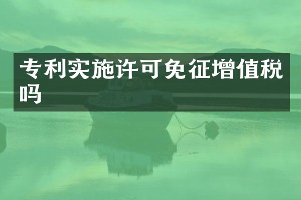 专利实施许可免征增值税吗