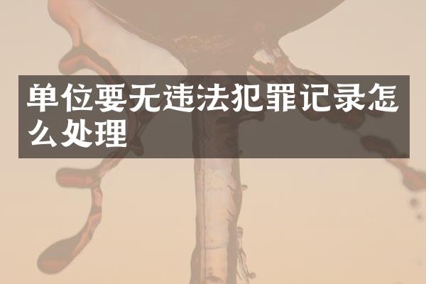 单位要无违法犯罪记录怎么处理