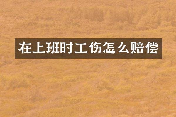 在上班时工伤怎么赔偿