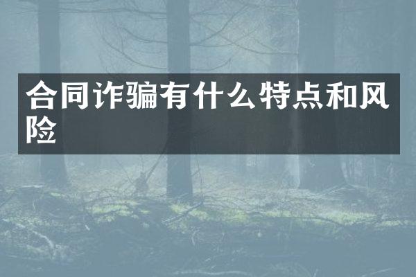合同诈骗有什么特点和风险